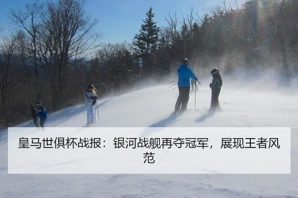 皇马世俱杯战报：银河战舰再夺冠军，展现王者风范